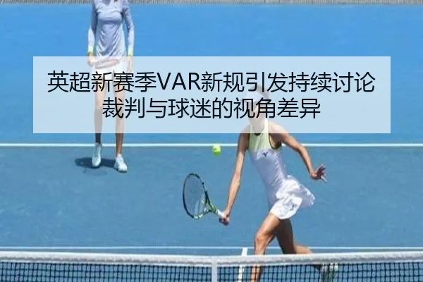 英超新赛季VAR新规引发持续讨论 裁判与球迷的视角差异